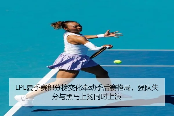 LPL夏季赛积分榜变化牵动季后赛格局，强队失分与黑马上扬同时上演